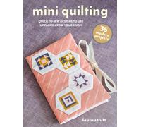 Mini Quilting: Quick-to-Sew Designs to Use Up Fabric from Your Stash: 35 Modern Projects