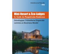 Mini-Resort & Éco-Lodges Le Guide du Propriétaire-Fondateur: Développer l’Hôtellerie Dispersée comme un Business Model