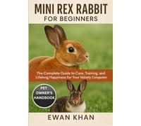 MINI REX RABBIT FOR BEGINNERS: The Complete Guide to Care, Training, Breeding, and Lifelong Happiness for Your Velvety Companion.