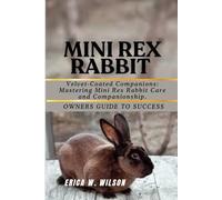MINI REX RABBIT: Velvet-Coated Companions: Mastering Mini Rex Rabbit Care and Companionship.