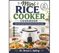 Mini Rice Cooker Cookbook: Simple, Quick & Delicious One-Pot Recipes for Perfect Rice, Soups, Pasta, Grains, Oatmeal, Steamed Meals and Easy Everyday Cooking
