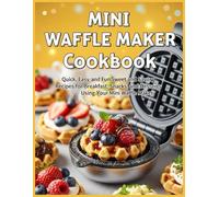 Mini Waffle Maker Cookbook: Quick, Easy, and Fun Sweet and Savory Recipes for Breakfast, Snacks, and Desserts Using Your Mini Waffle Maker
