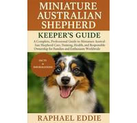 MINIATURE AUSTRALIA SHEPARD KEEPER'S GUIDE: A Complete, Professional Guide to Miniature Australian Shepherd Care, Training, Health, and Responsible Ownership for Families and Enthusiasts Worldwide