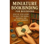 Miniature Bookbinding for Beginners: Step-by-Step Guide to Craft Tiny Books, Journals, and DIY Tiny Libraries