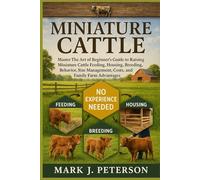 MINIATURE CATTLE: Master The Art of Beginner’s Guide to Raising Miniature Cattle Feeding, Housing, Breeding, Behavior, Size Management, Costs, and Family Farm Advantages
