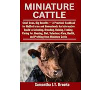 MINIATURE CATTLE: Small Cows, Big Benefits - A Practical Handbook for Hobby Farms and Homesteads: An Informative Guide to Selecting, Breeding, ... Health, and Profiting from Miniature Cattle