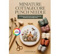MINIATURE COTTAGECORE PUNCH NEEDLE: 30 Whimsical Small-Scale Projects in Wool and Thread for Cozy Cottage Living
