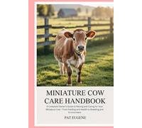 Miniature Cow Care Handbook: A Complete Owner’s Guide to Raising and Caring for Your Miniature Cow - From Feeding and Health to Breeding and Environment