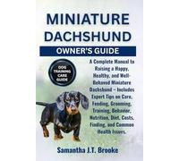 MINIATURE DACHSHUND OWNER’S GUIDE: A Complete Manual to Raising a Happy, Healthy, and Well-Behaved Miniature Dachshund - Includes Expert Tips on Care, ... Costs, Finding, and Common Health Issues.