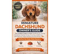 MINIATURE DACHSHUND OWNER’S GUIDE: The Complete Puppy-to-Adult Handbook for Training, Socializing, Feeding, Caring, Grooming and Raising a Well-Behaved, Happy Miniature Dachshund Dog