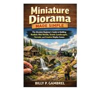 Miniature Diorama Made Simple: The Absolute Beginner’s Guide to Building Realistic Mini Worlds, Scenic Landscapes, Terrain, and Creative Display Scenes
