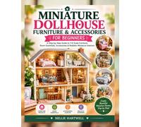 MINIATURE DOLLHOUSE FURNITURE & ACCESSORIES FOR BEGINNERS: A Step-by-Step Guide to 1:12 Scale Furniture, Room Essentials, Accessories & Realistic Miniature Interiors