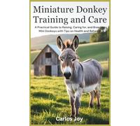 Miniature Donkey Training and Care: A Practical Guide to Raising, Caring for, and Breeding Mini Donkeys with Tips on Health and Behavior