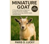 Miniature Goat: A Thorough Guide for Beginners on How to Care For, Feeding, Breeding, Grooming, Habitat, Health, and Much More
