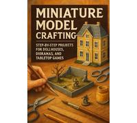 Miniature Model Crafting Made Easy: DIY Projects for Dollhouses, Dioramas & Tabletop Games