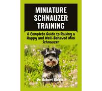 Miniature Schnauzer Training: A Complete Guide To Raising A Happy And Well-Behaved Mini Schnauzer
