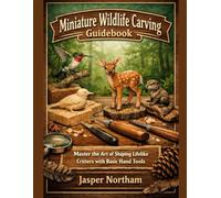 Miniature Wildlife Carving Guidebook: Master the Art of Shaping Lifelike Critters with Basic Hand Tools