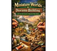 Miniature Worlds & Diorama Building: Step-by-Step Guide to Realistic Mini Scenes