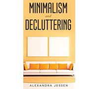 Minimalism And Decluttering Discover The Secrets On How To Live A Meaningful Life And Declutter Your Home, Budget, Mind And Life With The Minimalist Way Of Living