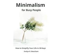 Minimalism for Busy People: How to Simplify Your Life in 30 Days