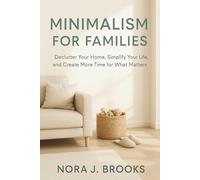 Minimalism For Families: Declutter Your Home, Simplify Your Life, and Create More Time for What Matters