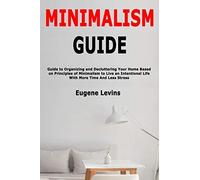 Minimalism Guide: Guide To Organizing And Decluttering Your Home Based On Principles Of Minimalism To Live An Intentional Life With More Time And Less Stress