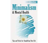 Minimalism & Mental Health: Tips and Tricks for Simplifying Your Life