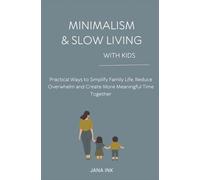 MINIMALISM & SLOW LIVING WITH KIDS: Practical Ways to Simplify Family Life, Reduce Overwhelm, and Create More Meaningful Time Togethe