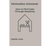 Minimalism Unlocked: How to Find Calm Through Simplicity, A Mindfulness and Decluttering Guide to a Simpler Life