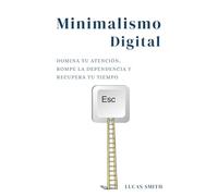 Minimalismo digital: Domina tu atención, rompe la dependencia y recupera tu tiempo