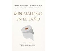 Minimalismo en el Baño: Simplifica tu Espacio y Transforma tu Rutina: Orden, bienestar y sostenibilidad para un baño libre de excesos