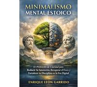 Minimalismo Mental Estoico: El Protocolo de Claridad para Recuperar tu Atención y Fortalecer tu Disciplina en la Era Digital