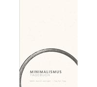 Minimalismus-Tagebuch: Mehr durch weniger - Tag für Tag. Ein Journal für bewusste Entscheidungen, Klarheit im Alltag und reduziertes Leben.