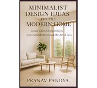 MINIMALIST DESIGN IDEAS FOR THE MODERN HOME Create Calm, Elegant Spaces with Natural Materials & the Art of Less