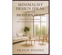 MINIMALIST DESIGN IDEAS FOR THE MODERN HOME Create Calm, Elegant Spaces with Natural Materials & the Art of Less