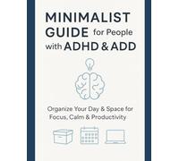 Minimalist Guide for People with ADHD & ADD Organize Your Day & Space for Focus, Calm & Productivity