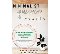 Minimalist Home Decor And Crafts: Restor Your Spirit And Find The Inner Peace While Learning Step By Step Macrame, Crochet, Soap Making And Microgreens. Give An Astonishing Touch To Your House