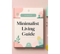 Minimalist Living Guide: Minimalist Living for Real Life: A Step-by-Step Guide to Declutter, Simplify, and Create Space for What Matters Most