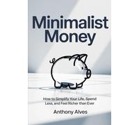 Minimalist Money: How to Simplify Your Life, Spend Less, and Feel Richer Than Ever