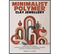 MINIMALIST POLYMER CLAY JEWELLERY: Scandinavian-Inspired Designs and Batch Production Techniques for Creating Modern Handmade Collections for Small Shops and Boutique Sales