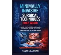 Minimally Invasive Surgical Techniques That Work: A Step-by-Step Practical Guide for Orthopedic & Spine Surgeons, Residents, and Fellows to Operate Faster, Safer, and with Total Confidence