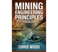 MINING ENGINEERING PRINCIPLES: resource extraction methods safety practices and environmental impact