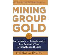 Mining Group Gold, Third Edition: How to Cash in on the Collaborative Brain Power of a Team for Innovation and Results