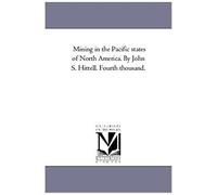 Mining In The Pacific States Of North America. By John S. Hittell. Fourth Thousand.