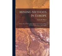 Mining Methods In Europe: Written After A Visit To Many Of The Metal And Coal Mines Of Great Britain, France And Germany