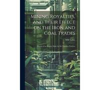 Mining Royalties, And Their Effect On The Iron And Coal Trades; Report Of An Inquiry Made For The Toynbee Trustees