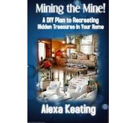 Mining The Mine!: A Diy Plan To Recreating Hidden Treasures In Your Home Paperback Book By Alexa Keating