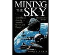 Mining The Sky: Untold Riches From The Asteroids, Comets, And Planets