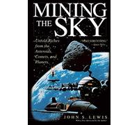 Mining The Sky: Untold Riches From The Asteroids, Comets, And Planets