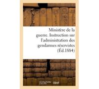Ministère De La Guerre - Instruction Sur L'administration Des Gendarmes Réservistes (Éd.1884)